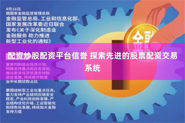 配资炒股配资平台信誉 探索先进的股票配资交易系统