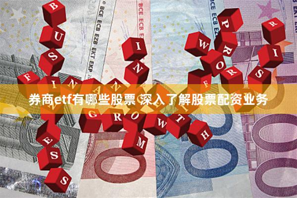券商etf有哪些股票 深入了解股票配资业务