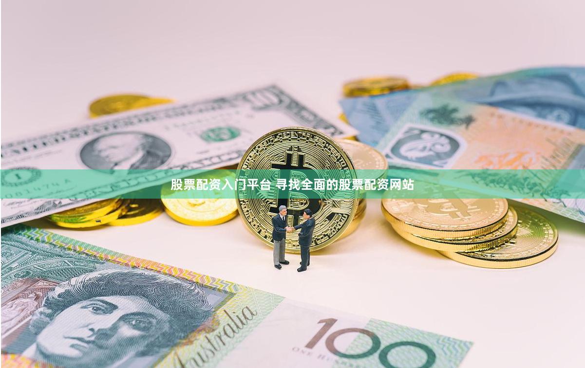 股票配资入门平台 寻找全面的股票配资网站