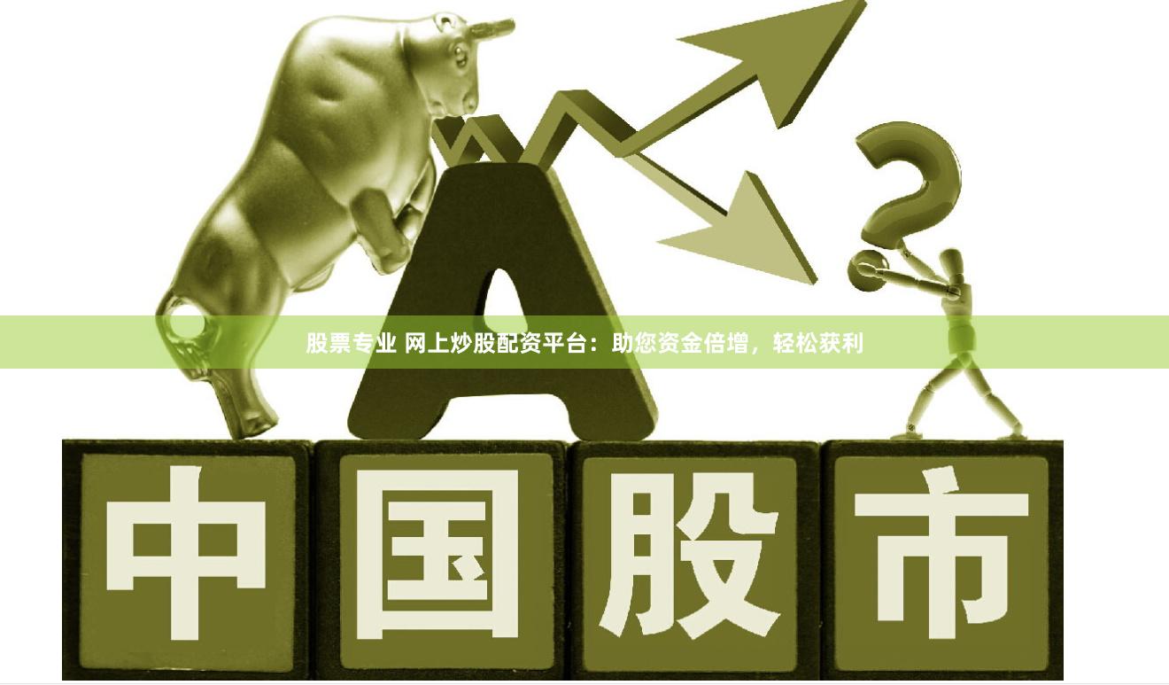 股票专业 网上炒股配资平台：助您资金倍增，轻松获利