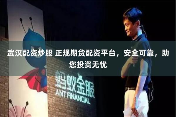 武汉配资炒股 正规期货配资平台，安全可靠，助您投资无忧