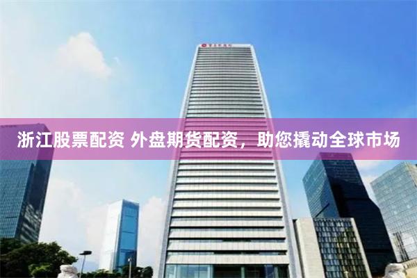 浙江股票配资 外盘期货配资，助您撬动全球市场