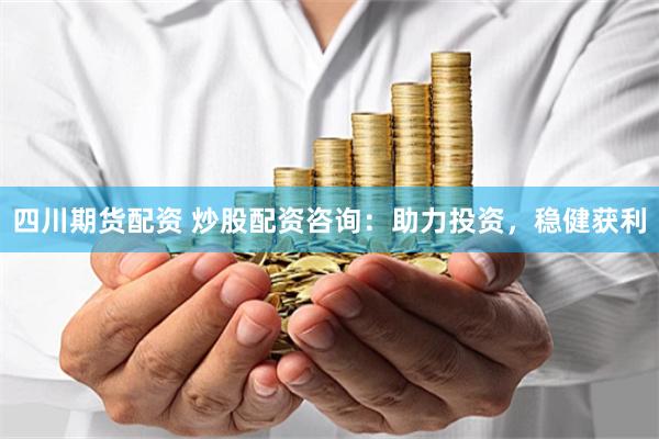 四川期货配资 炒股配资咨询：助力投资，稳健获利