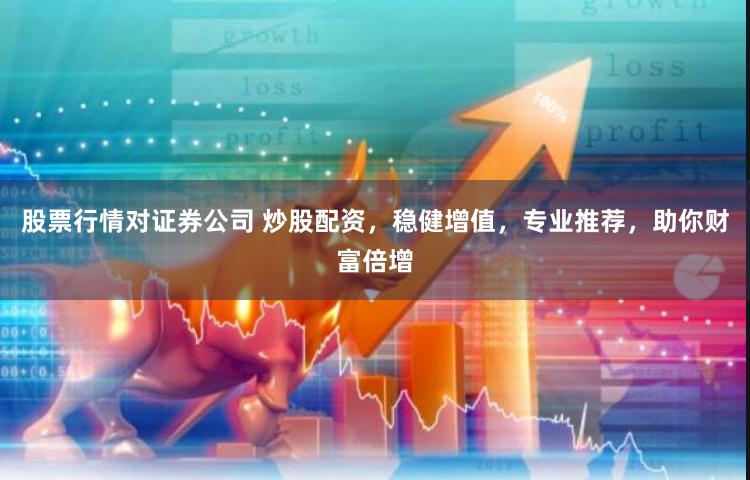 股票行情对证券公司 炒股配资，稳健增值，专业推荐，助你财富倍增