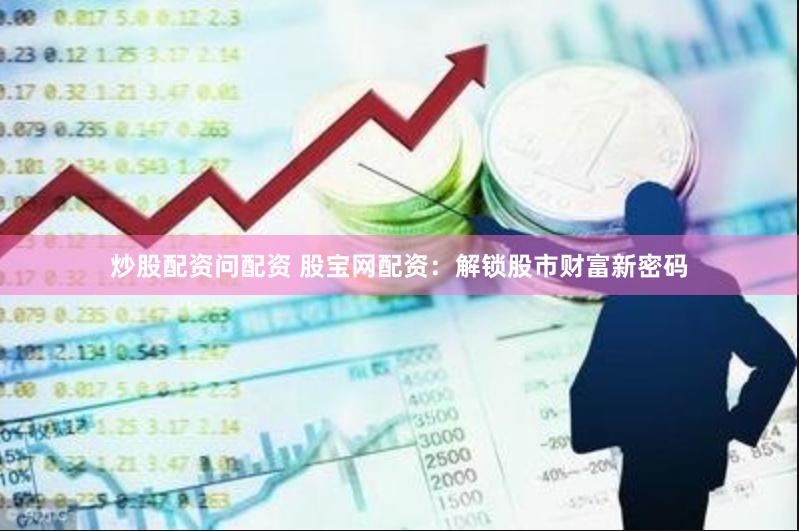 炒股配资问配资 股宝网配资：解锁股市财富新密码