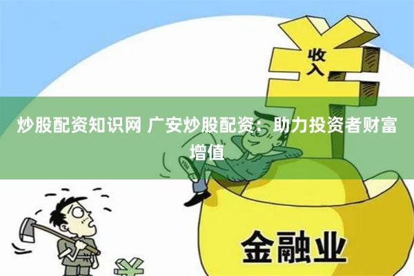 炒股配资知识网 广安炒股配资：助力投资者财富增值