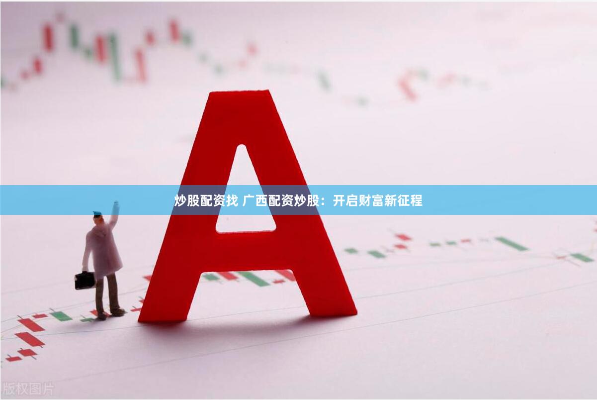 炒股配资找 广西配资炒股：开启财富新征程