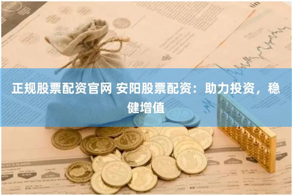 正规股票配资官网 安阳股票配资：助力投资，稳健增值