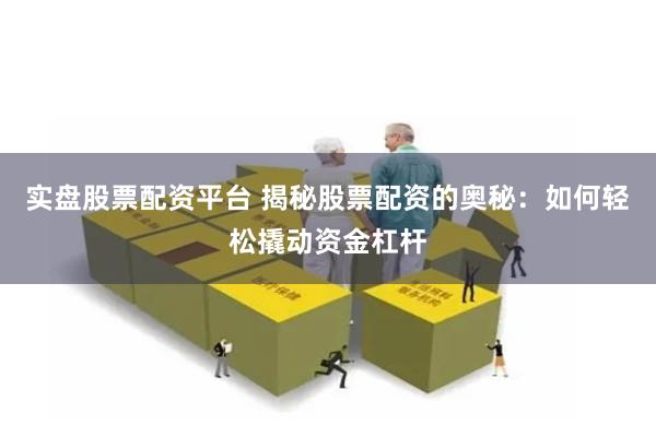 实盘股票配资平台 揭秘股票配资的奥秘：如何轻松撬动资金杠杆