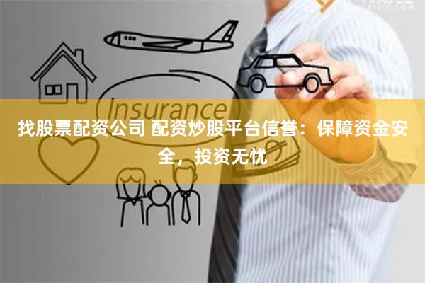 找股票配资公司 配资炒股平台信誉：保障资金安全，投资无忧