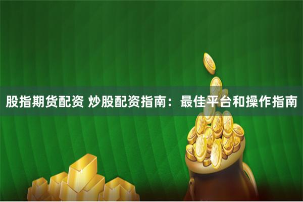 股指期货配资 炒股配资指南：最佳平台和操作指南