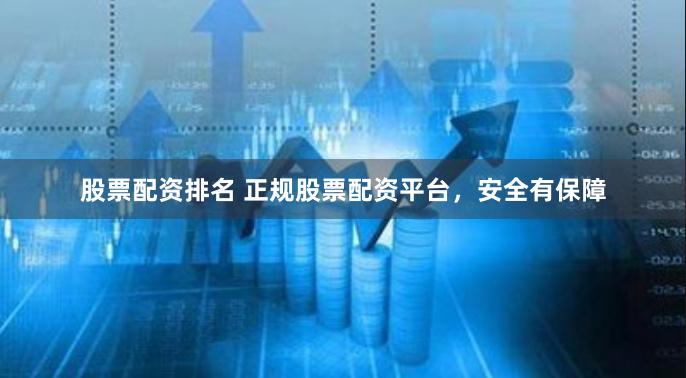 股票配资排名 正规股票配资平台，安全有保障