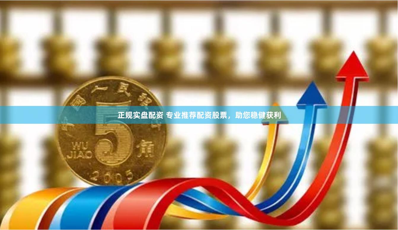 正规实盘配资 专业推荐配资股票，助您稳健获利