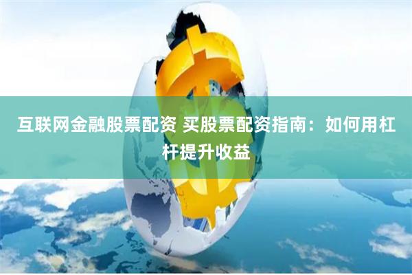 互联网金融股票配资 买股票配资指南：如何用杠杆提升收益