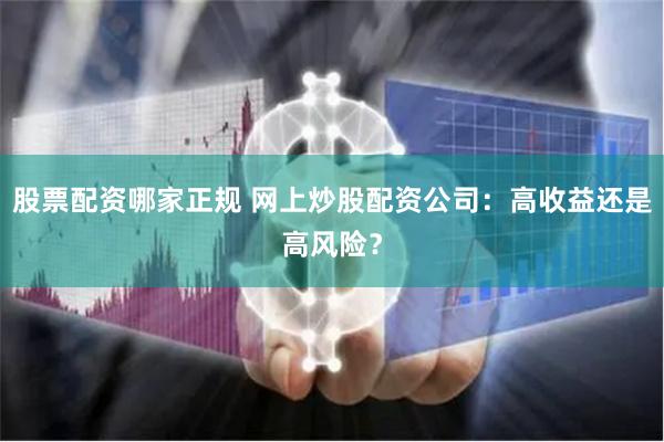 股票配资哪家正规 网上炒股配资公司:高收益还是高风险?